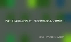 60岁可以网贷的平台，银发族也能轻松借到钱！