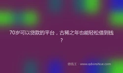 70岁可以贷款的平台，古稀之年也能轻松借到钱？