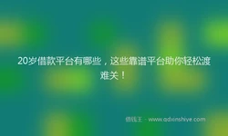 20岁借款平台有哪些，这些靠谱平台助你轻松渡难关！