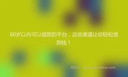 60岁以内可以借款的平台，这些渠道让你轻松借到钱！