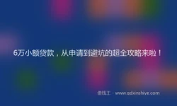 6万小额贷款，从申请到避坑的超全攻略来啦！