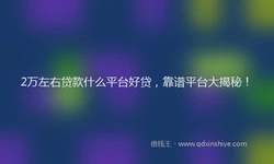 2万左右贷款什么平台好贷，靠谱平台大揭秘！