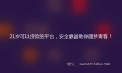 21岁可以贷款的平台，安全靠谱助你圆梦青春！