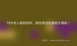 70岁老人能网贷吗，银发族贷款真相大揭秘！