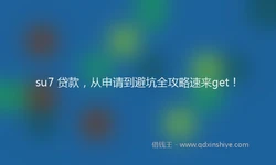 su7 贷款，从申请到避坑全攻略速来get！