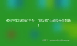 60岁可以贷款的平台，“银发族”也能轻松借到钱！