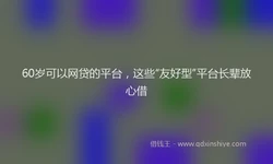 60岁可以网贷的平台，这些“友好型”平台长辈放心借