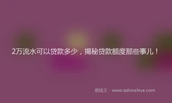 2万流水可以贷款多少，揭秘贷款额度那些事儿！