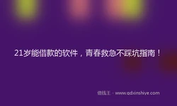 21岁能借款的软件，青春救急不踩坑指南！