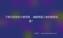 下款比较快的小额贷款，速解燃眉之急的秘密武器！