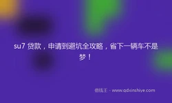 su7 贷款，申请到避坑全攻略，省下一辆车不是梦！